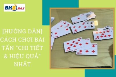 [Hướng Dẫn] Cách Chơi Bài Tấn “Chi Tiết & Hiệu Quả” Nhất