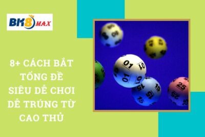 8+ Cách Bắt Tổng Đề Siêu Dễ Chơi Dễ Trúng Từ Cao Thủ