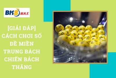 [Giải Đáp] Cách Chơi Số Đề Miền Trung Bách Chiến Bách Thắng