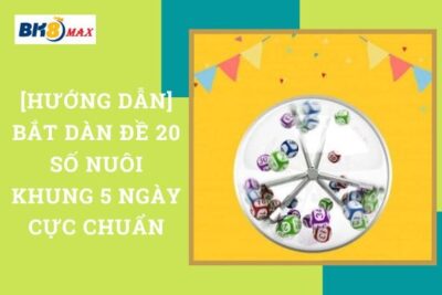 [Hướng Dẫn] Bắt Dàn Đề 20 Số Nuôi Khung 5 Ngày Cực Chuẩn