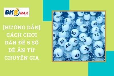 [Hướng Dẫn] Cách Chơi Dàn Đề 5 Số Dễ Ăn Từ Chuyên Gia