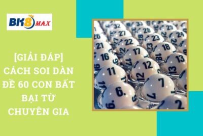 [Giải Đáp] Cách Soi Dàn Đề 60 Con Bất Bại Từ Chuyên Gia